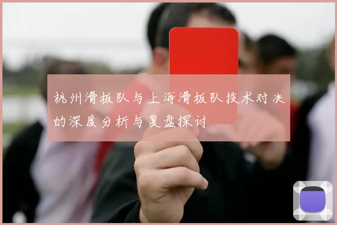 杭州滑板队与上海滑板队技术对决的深度分析与复盘探讨