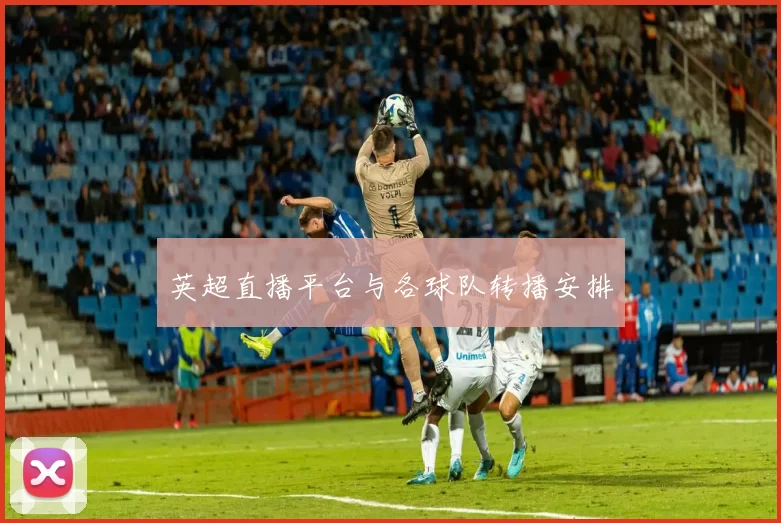 英超直播平台与各球队转播安排
