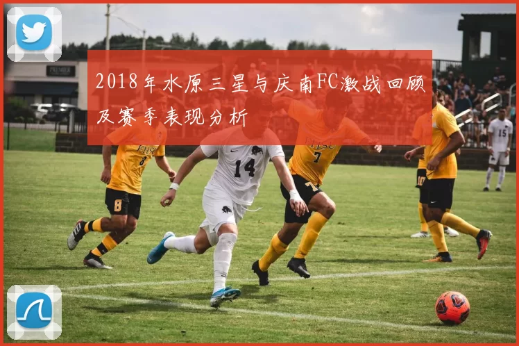 2018年水原三星与庆南FC激战回顾及赛季表现分析