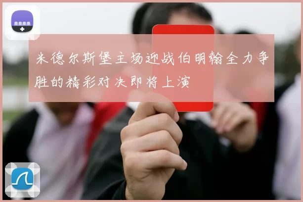 米德尔斯堡主场迎战伯明翰全力争胜的精彩对决即将上演