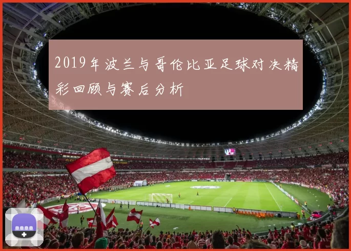 2019年波兰与哥伦比亚足球对决精彩回顾与赛后分析