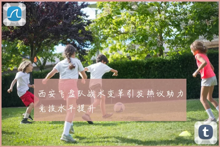 西安飞盘队战术变革引发热议助力竞技水平提升
