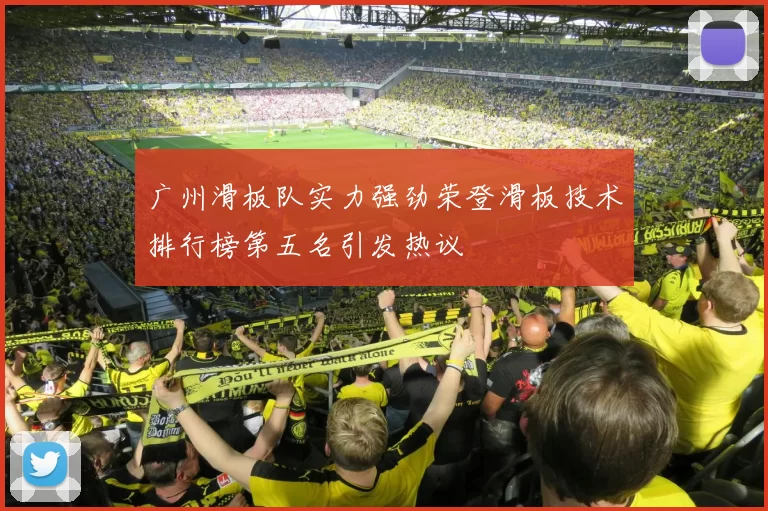 广州滑板队实力强劲荣登滑板技术排行榜第五名引发热议