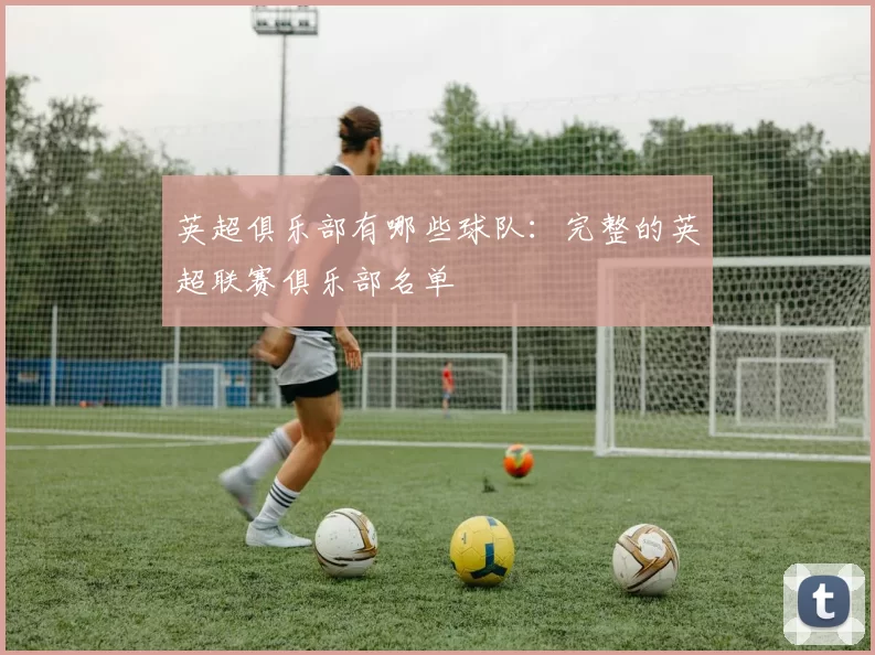 英超俱乐部有哪些球队：完整的英超联赛俱乐部名单