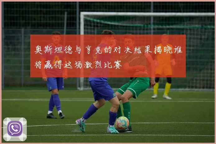 奥斯坦德与亨克的对决结果揭晓谁将赢得这场激烈比赛