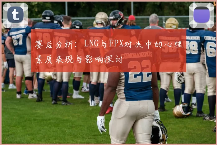 赛后分析：LNG与FPX对决中的心理素质表现与影响探讨