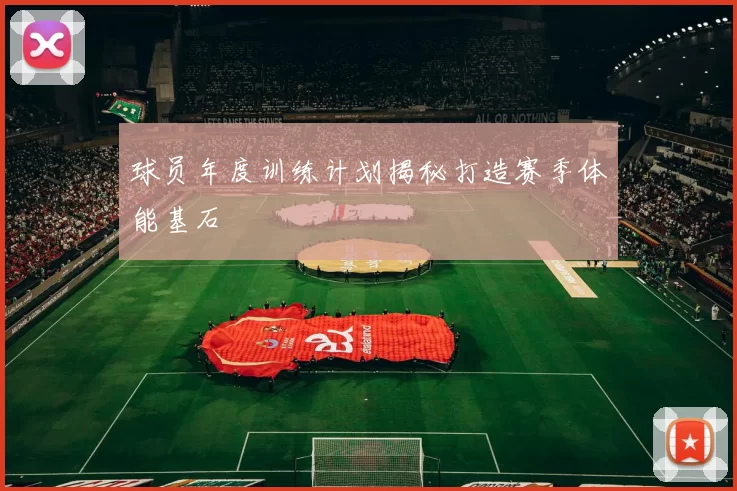 球员年度训练计划揭秘打造赛季体能基石