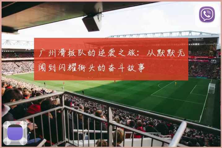 广州滑板队的逆袭之旅：从默默无闻到闪耀街头的奋斗故事
