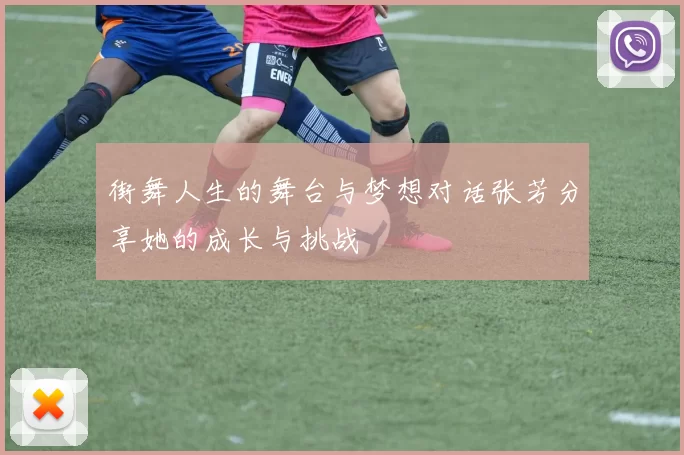 街舞人生的舞台与梦想对话张芳分享她的成长与挑战
