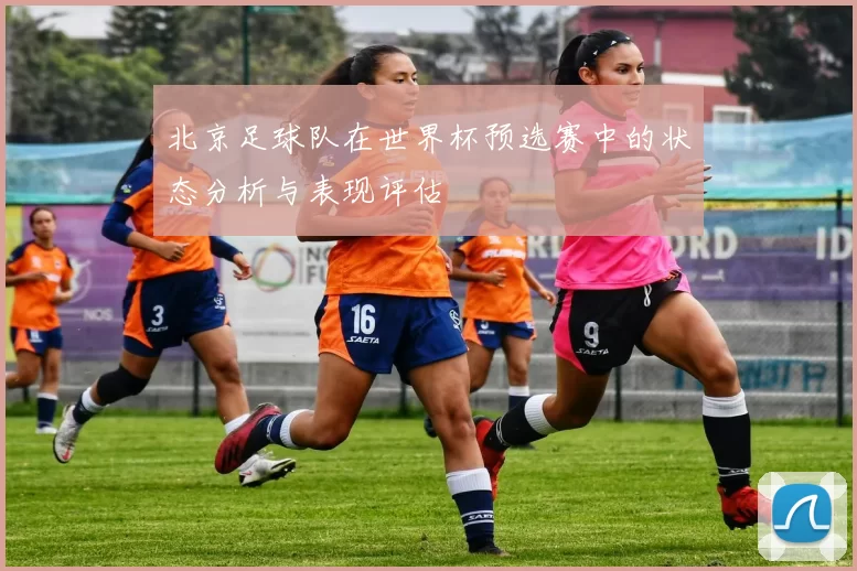 北京足球队在世界杯预选赛中的状态分析与表现评估