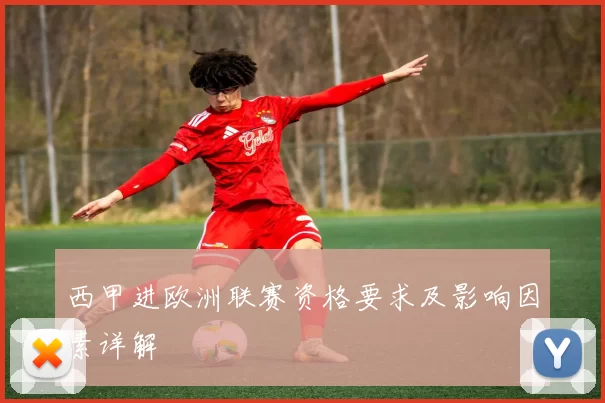 西甲进欧洲联赛资格要求及影响因素详解