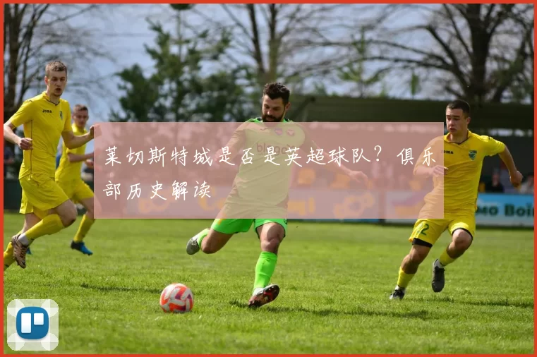 莱切斯特城是否是英超球队？俱乐部历史解读