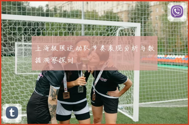 上海极限运动队节奏表现分析与数据洞察探讨