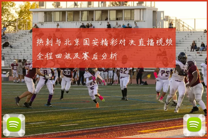 热刺与北京国安精彩对决直播视频全程回放及赛后分析