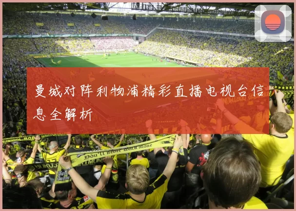 曼城对阵利物浦精彩直播电视台信息全解析