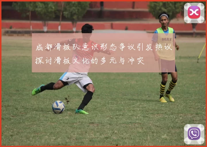 成都滑板队意识形态争议引发热议探讨滑板文化的多元与冲突