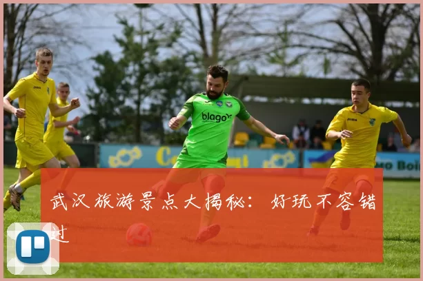 武汉旅游景点大揭秘：好玩不容错过