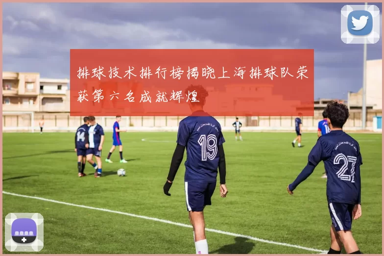 排球技术排行榜揭晓上海排球队荣获第六名成就辉煌