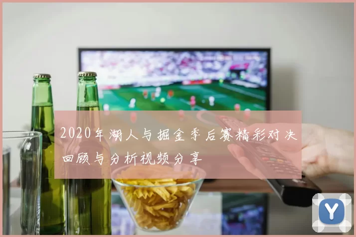 2020年湖人与掘金季后赛精彩对决回顾与分析视频分享