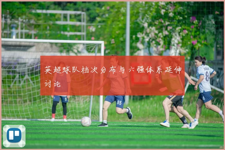 英超球队档次分布与六强体系延伸讨论