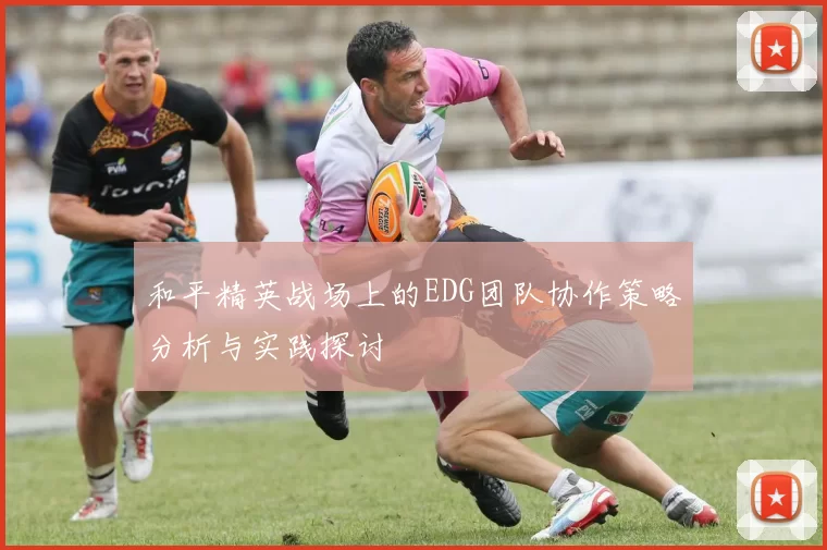 和平精英战场上的EDG团队协作策略分析与实践探讨