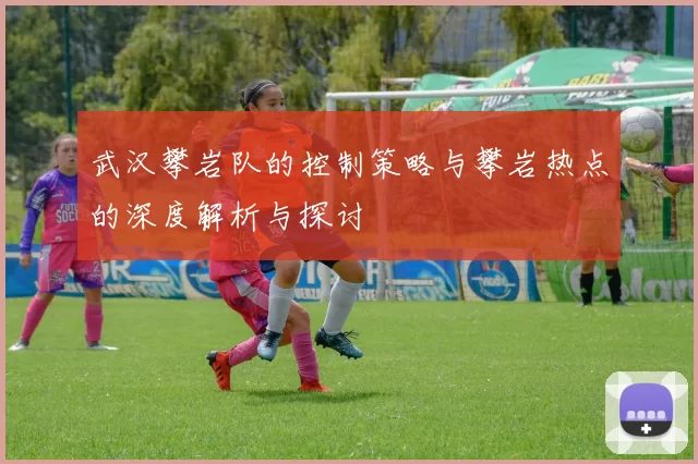 武汉攀岩队的控制策略与攀岩热点的深度解析与探讨