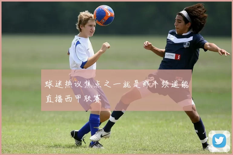 球迷热议焦点之一就是那个频道能直播西甲联赛