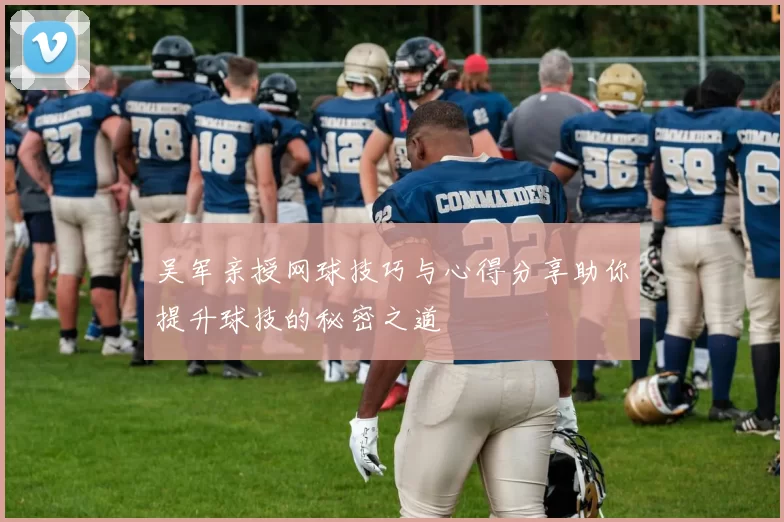 吴军亲授网球技巧与心得分享助你提升球技的秘密之道