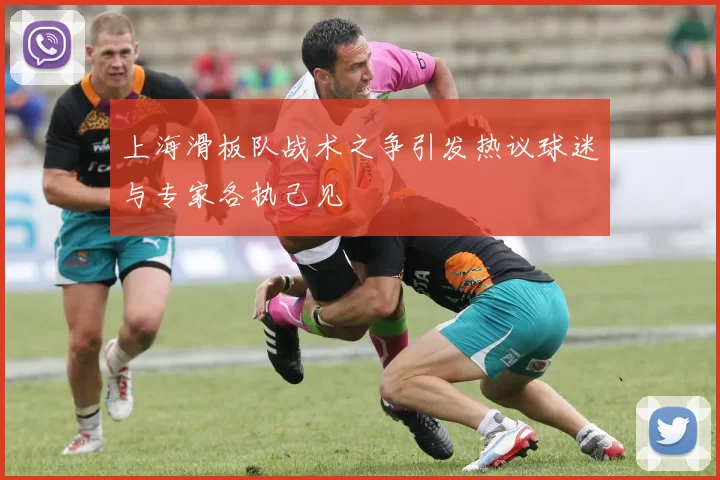 上海滑板队战术之争引发热议球迷与专家各执己见