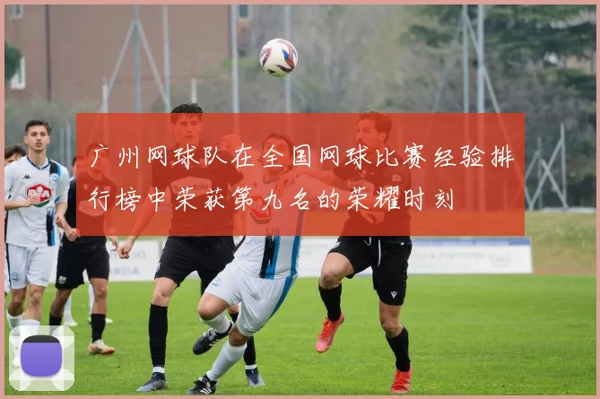 广州网球队在全国网球比赛经验排行榜中荣获第九名的荣耀时刻