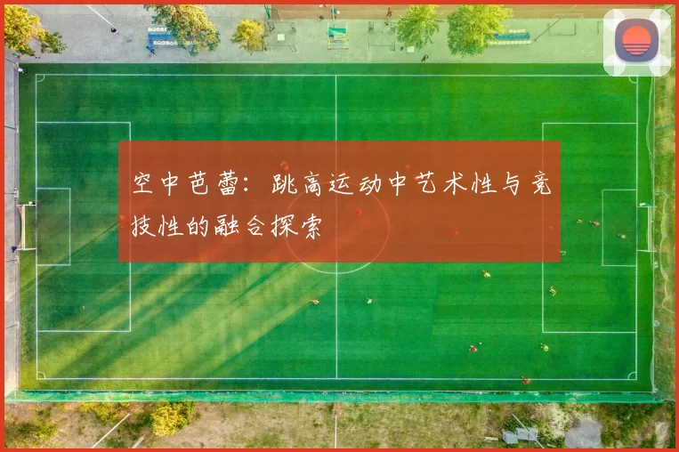 空中芭蕾：跳高运动中艺术性与竞技性的融合探索