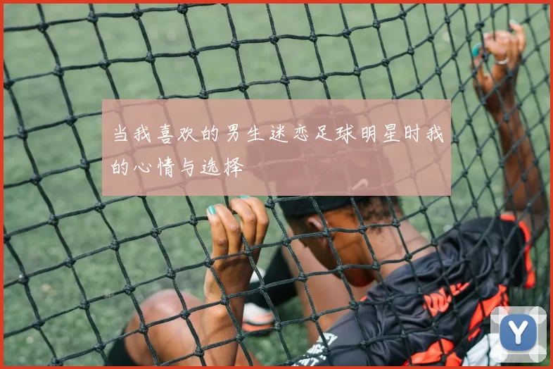 当我喜欢的男生迷恋足球明星时我的心情与选择