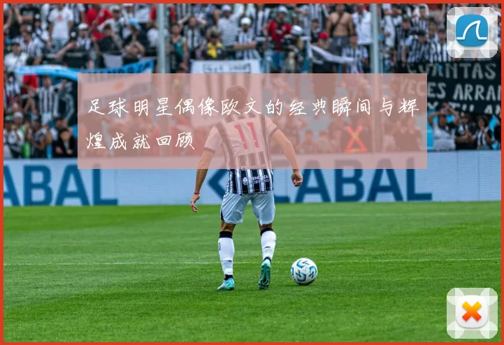 足球明星偶像欧文的经典瞬间与辉煌成就回顾