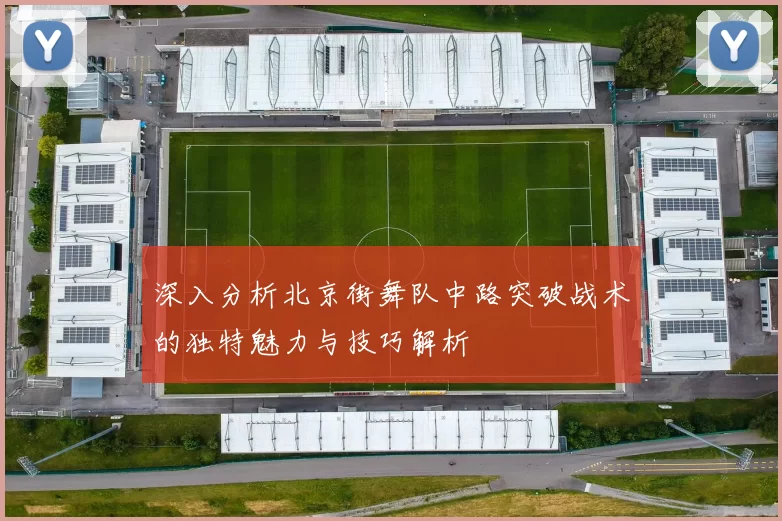 深入分析北京街舞队中路突破战术的独特魅力与技巧解析