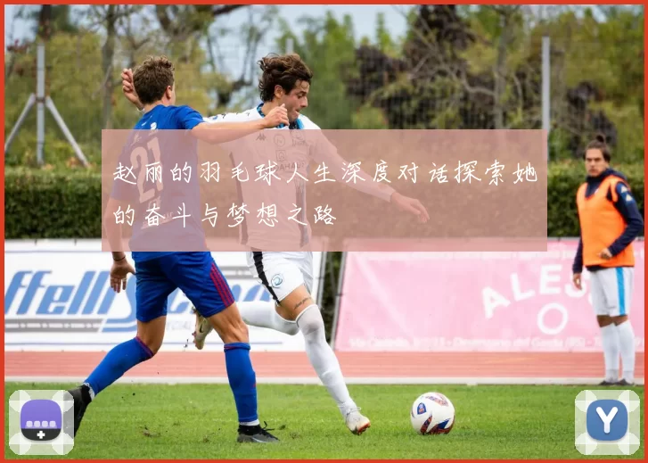 赵丽的羽毛球人生深度对话探索她的奋斗与梦想之路