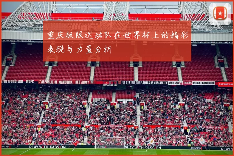 重庆极限运动队在世界杯上的精彩表现与力量分析