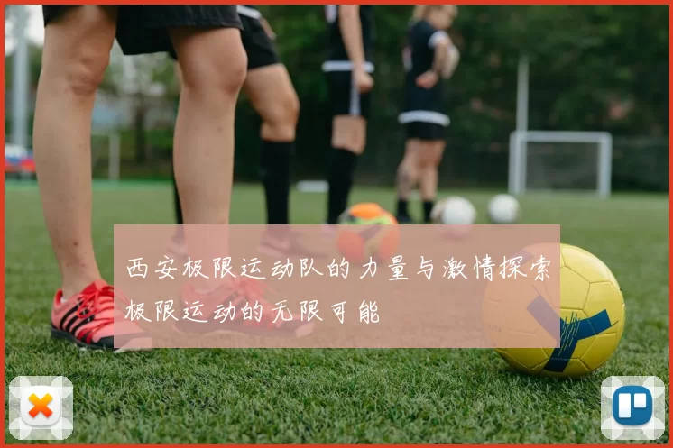 西安极限运动队的力量与激情探索极限运动的无限可能