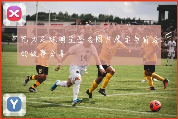 巴力足球明星签名图片展示与背后的故事分享