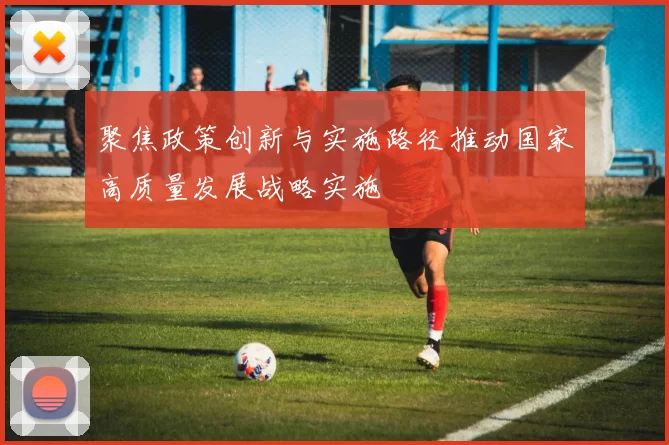 聚焦政策创新与实施路径推动国家高质量发展战略实施