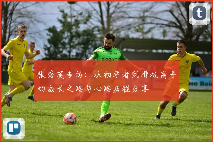 张秀英专访：从初学者到滑板高手的成长之路与心路历程分享