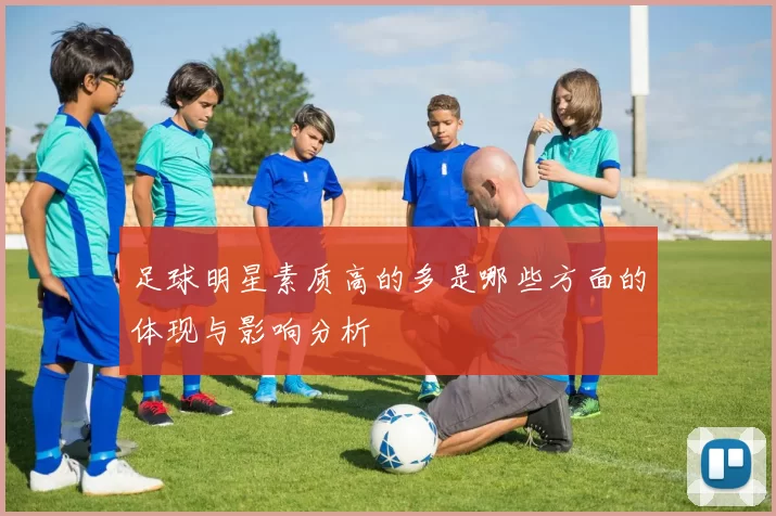 足球明星素质高的多是哪些方面的体现与影响分析