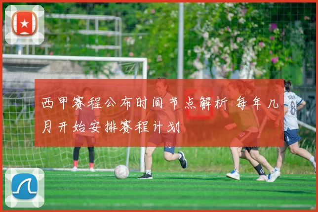 西甲赛程公布时间节点解析 每年几月开始安排赛程计划