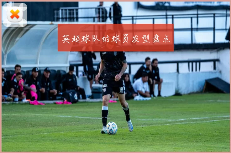 英超球队的球员发型盘点