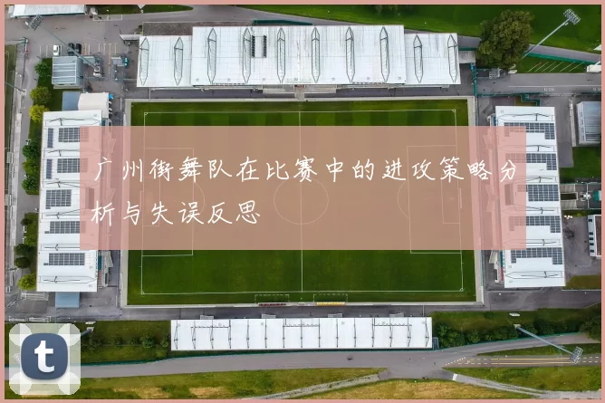 广州街舞队在比赛中的进攻策略分析与失误反思