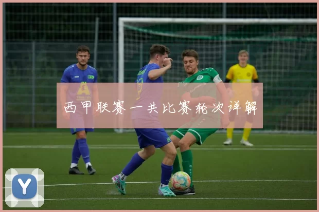 西甲联赛一共比赛轮次详解