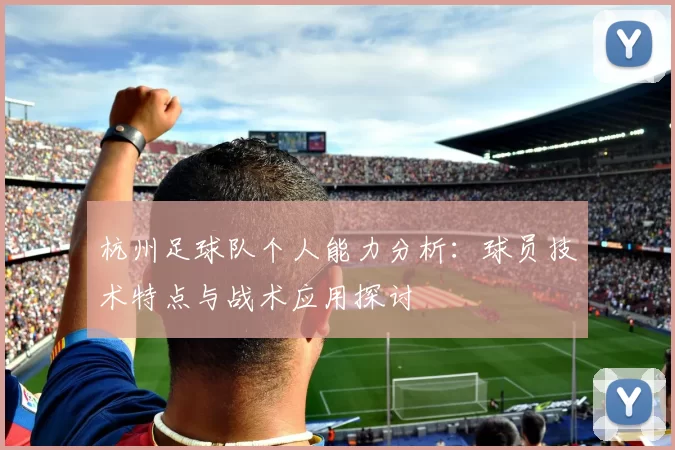 杭州足球队个人能力分析：球员技术特点与战术应用探讨