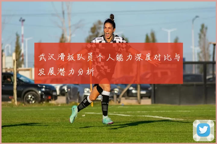 武汉滑板队员个人能力深度对比与发展潜力分析