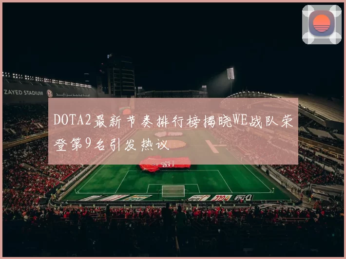 DOTA2最新节奏排行榜揭晓WE战队荣登第9名引发热议