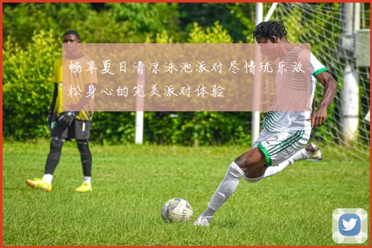 畅享夏日清凉泳池派对尽情玩乐放松身心的完美派对体验