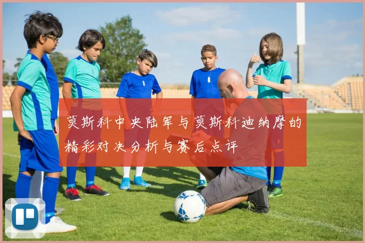 莫斯科中央陆军与莫斯科迪纳摩的精彩对决分析与赛后点评